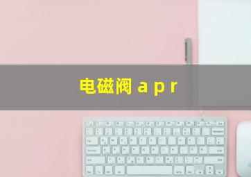 电磁阀 a p r